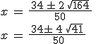 x\,=\,\frac{\,34\,\pm\,2\,\sqrt{164}\,}{50}\,\\\\x\,=\,\frac{\,34\pm\,4\,\sqrt{41}\,}{\,50}